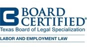 Board Certified, Texas Board of Legal Specialization, Labor and Employment Law